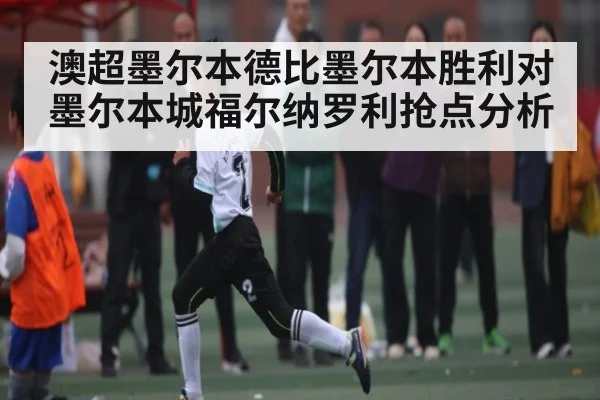 澳超墨尔本德比墨尔本胜利对墨尔本城福尔纳罗利抢点分析 - kaiyun