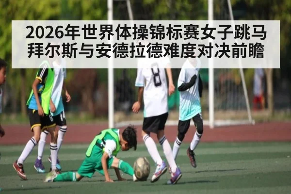 2026年世界体操锦标赛女子跳马拜尔斯与安德拉德难度对决前瞻